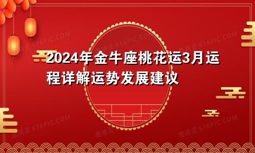 2024年金牛座桃花运3月运程详解运势发展建议