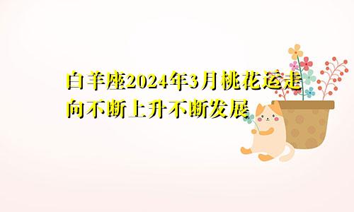 白羊座2024年3月桃花运走向不断上升不断发展