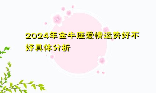 2024年金牛座爱情运势好不好具体分析