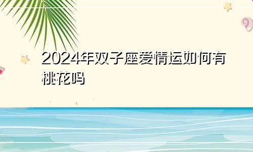 2024年双子座爱情运如何有桃花吗