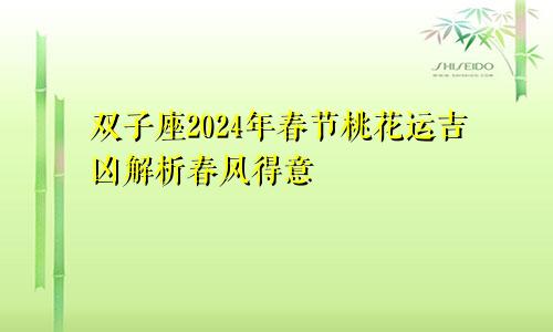 双子座2024年春节桃花运吉凶解析春风得意　　