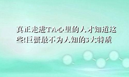 真正走进TA心里的人才知道这些!巨蟹最不为人知的3大特质