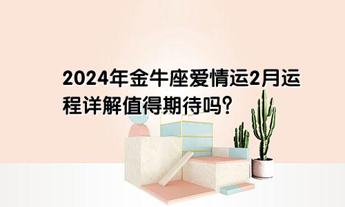 2024年金牛座爱情运2月运程详解值得期待吗？　　