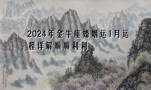 2024年金牛座婚姻运1月运程详解顺顺利利