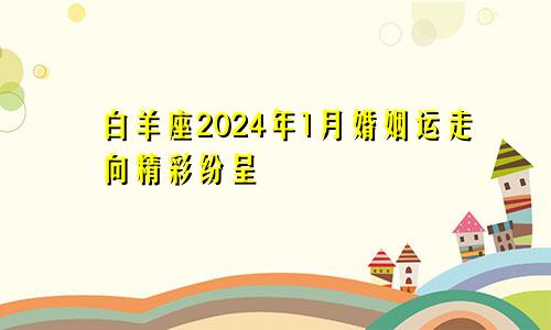 白羊座2024年1月婚姻运走向精彩纷呈