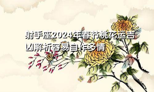 射手座2024年春节桃花运吉凶解析容易自作多情