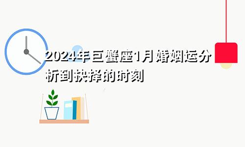 2024年巨蟹座1月婚姻运分析到抉择的时刻