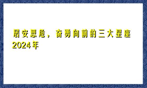 居安思危，奋勇向前的三大星座2024年