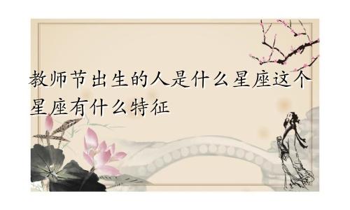 教师节出生的人是什么星座这个星座有什么特征