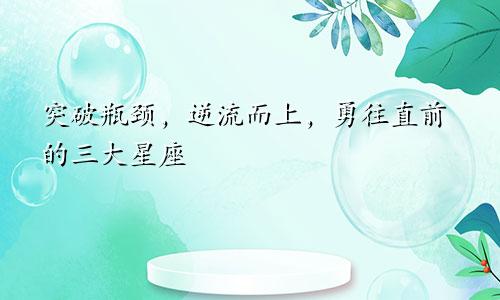 突破瓶颈，逆流而上，勇往直前的三大星座