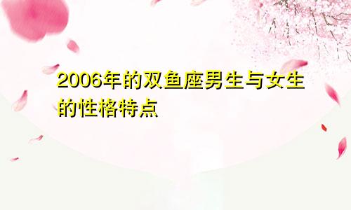 2006年的双鱼座男生与女生的性格特点