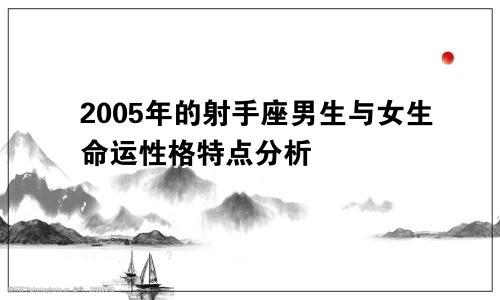 2005年的射手座男生与女生命运性格特点分析