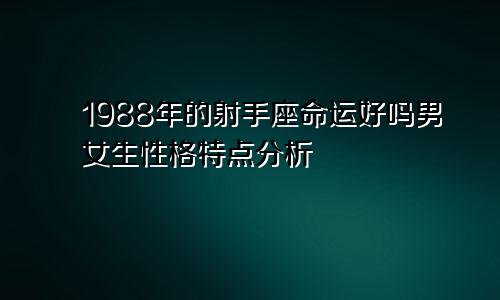 1988年的射手座命运好吗男女生性格特点分析