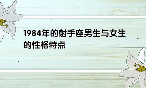 1984年的射手座男生与女生的性格特点