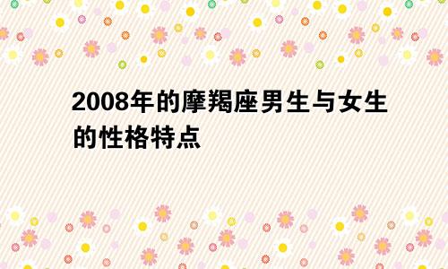 2008年的摩羯座男生与女生的性格特点