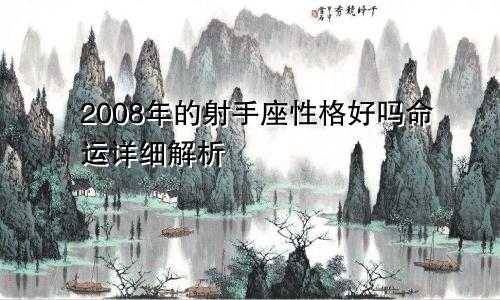 2008年的射手座性格好吗命运详细解析