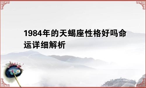 1984年的天蝎座性格好吗命运详细解析