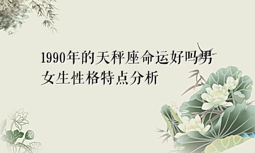 1990年的天秤座命运好吗男女生性格特点分析