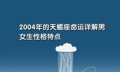 2004年的天蝎座命运详解男女生性格特点