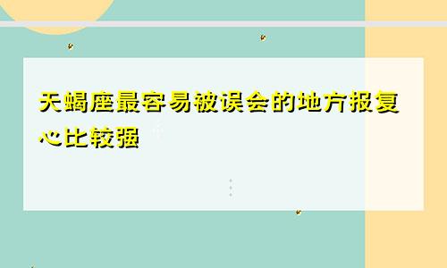 天蝎座最容易被误会的地方报复心比较强