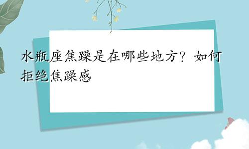 水瓶座焦躁是在哪些地方？如何拒绝焦躁感