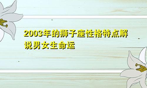 2003年的狮子座性格特点解说男女生命运