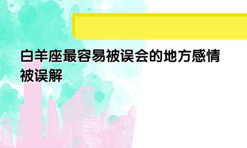 白羊座最容易被误会的地方感情被误解