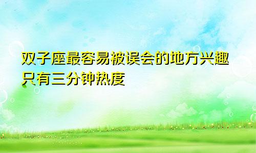 双子座最容易被误会的地方兴趣只有三分钟热度