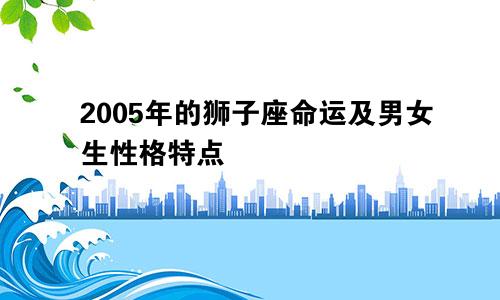 2005年的狮子座命运及男女生性格特点