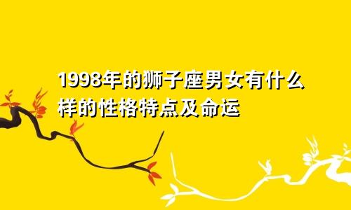 1998年的狮子座男女有什么样的性格特点及命运