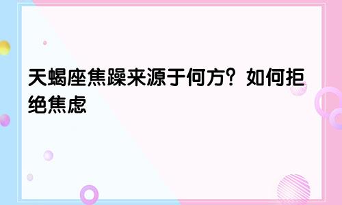 天蝎座焦躁来源于何方？如何拒绝焦虑