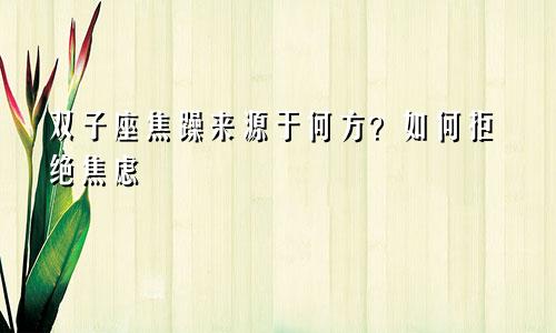 双子座焦躁来源于何方？如何拒绝焦虑