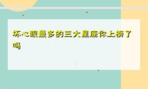 坏心眼最多的三大星座你上榜了吗