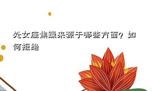 处女座焦躁来源于哪些方面？如何拒绝