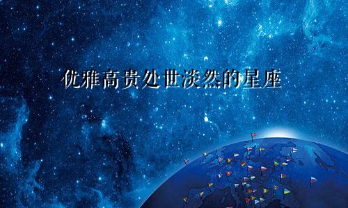 优雅高贵处世淡然的星座