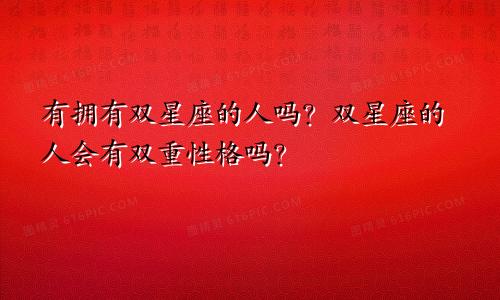 有拥有双星座的人吗？双星座的人会有双重性格吗？