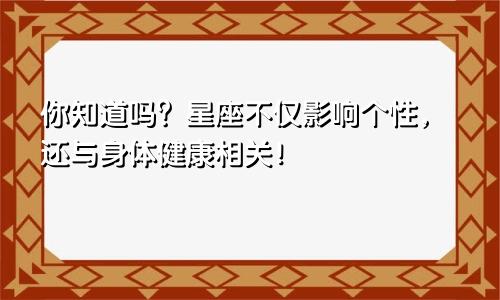 你知道吗？星座不仅影响个性，还与身体健康相关！