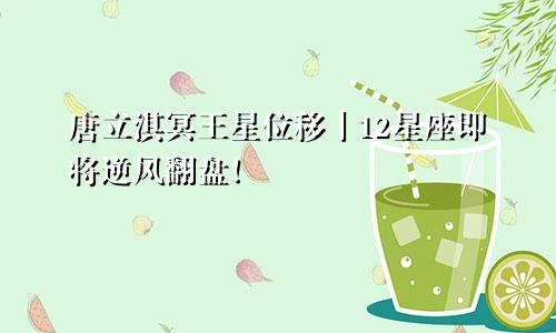 唐立淇冥王星位移丨12星座即将逆风翻盘！