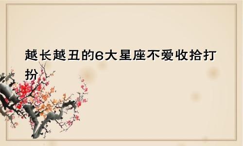 越长越丑的6大星座不爱收拾打扮