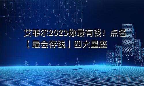 艾菲尔2023你最有钱！点名【最会存钱】四大星座