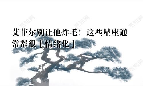 艾菲尔别让他炸毛！这些星座通常都很【情绪化】