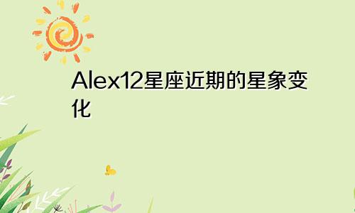 Alex12星座近期的星象变化