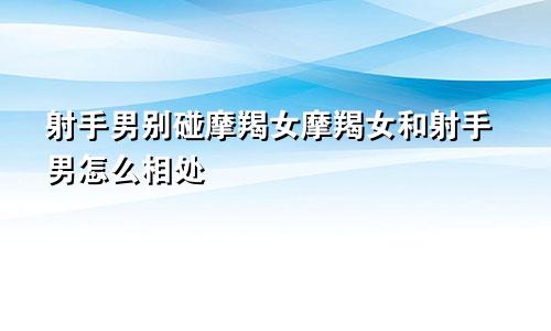 射手男别碰摩羯女摩羯女和射手男怎么相处