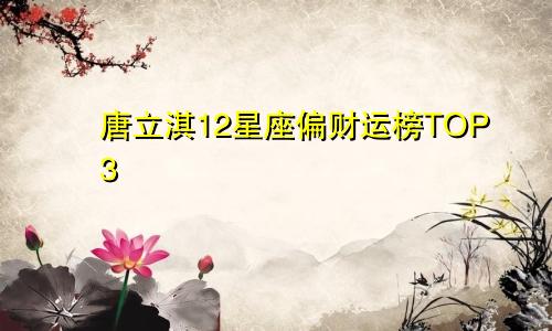 唐立淇12星座偏财运榜TOP3