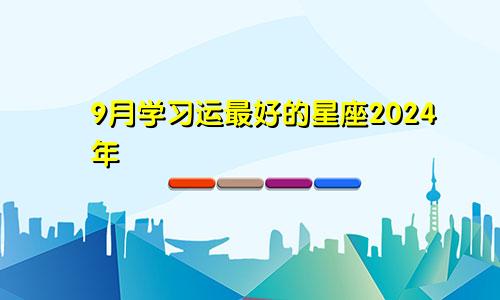 9月学习运最好的星座2024年 取得新成果