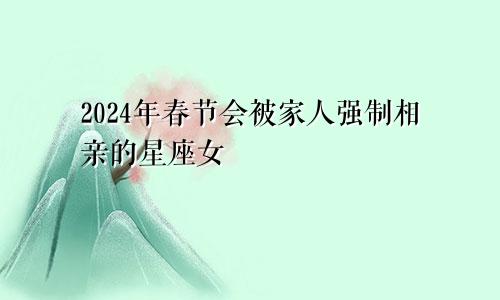 2024年春节会被家人强制相亲的星座女