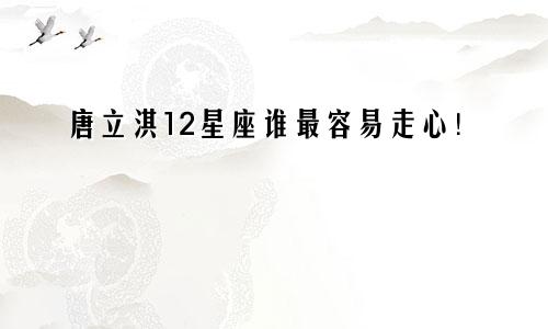 唐立淇12星座谁最容易走心！