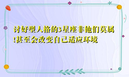 讨好型人格的3星座非他们莫属!甚至会改变自己适应环境