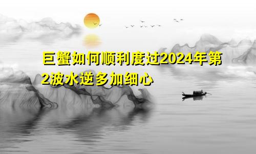 巨蟹如何顺利度过2024年第2波水逆多加细心