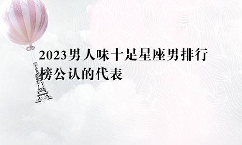 2023男人味十足星座男排行榜公认的代表